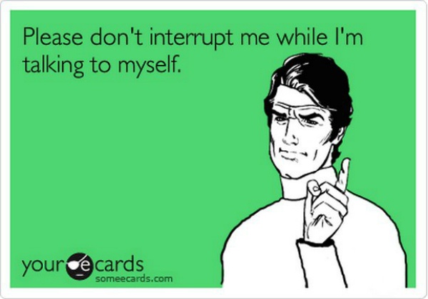 3. Talk to yourself (or an imaginary person).